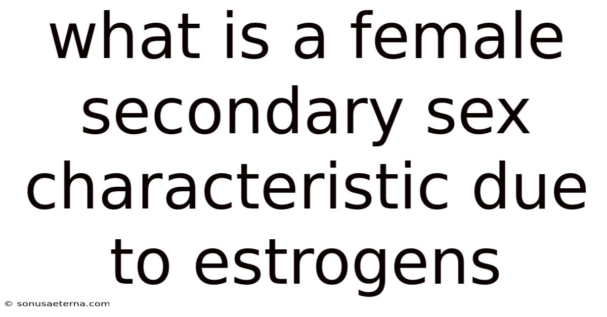 What Is A Female Secondary Sex Characteristic Due To Estrogens