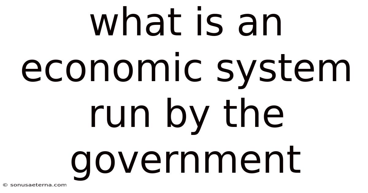 What Is An Economic System Run By The Government