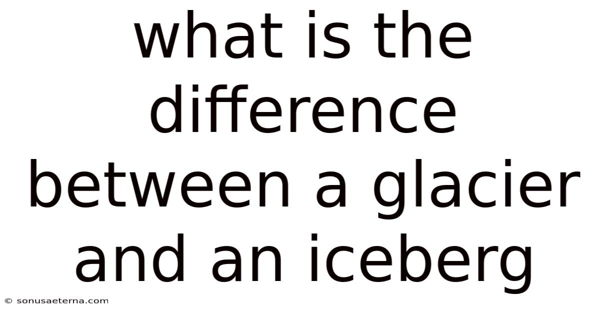 What Is The Difference Between A Glacier And An Iceberg