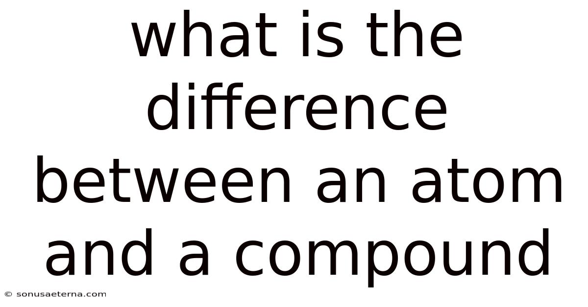 What Is The Difference Between An Atom And A Compound