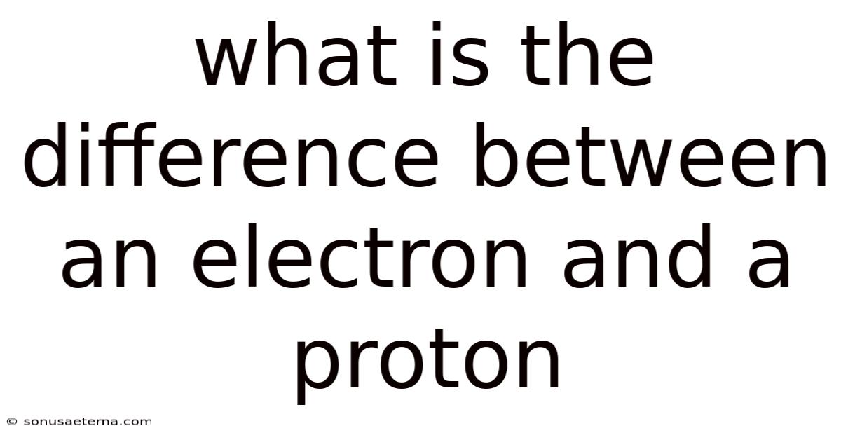 What Is The Difference Between An Electron And A Proton