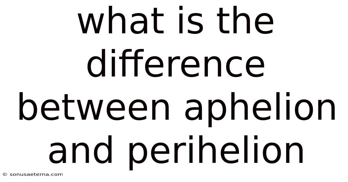 What Is The Difference Between Aphelion And Perihelion