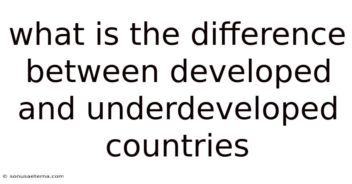 What Is The Difference Between Developed And Underdeveloped Countries
