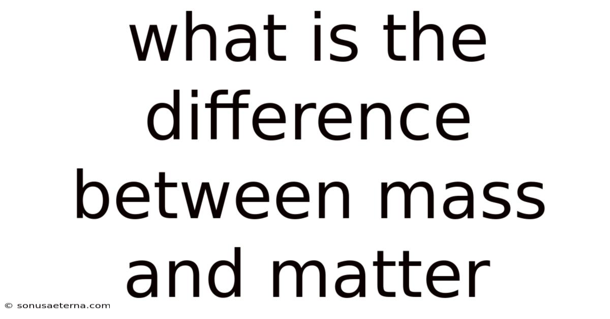 What Is The Difference Between Mass And Matter
