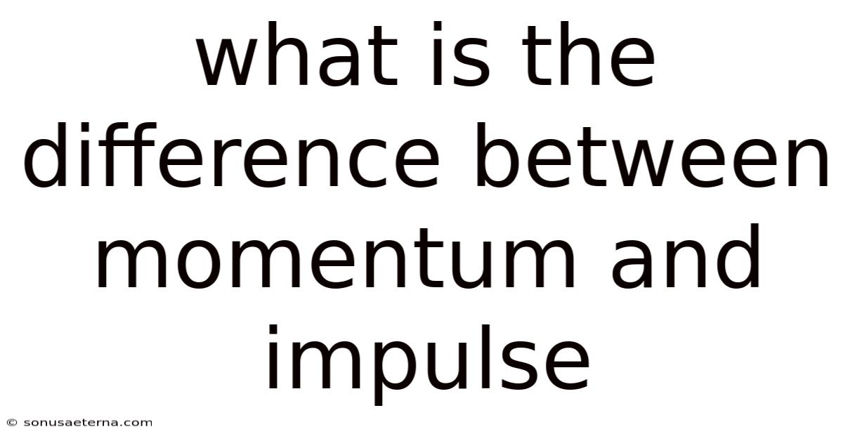 What Is The Difference Between Momentum And Impulse