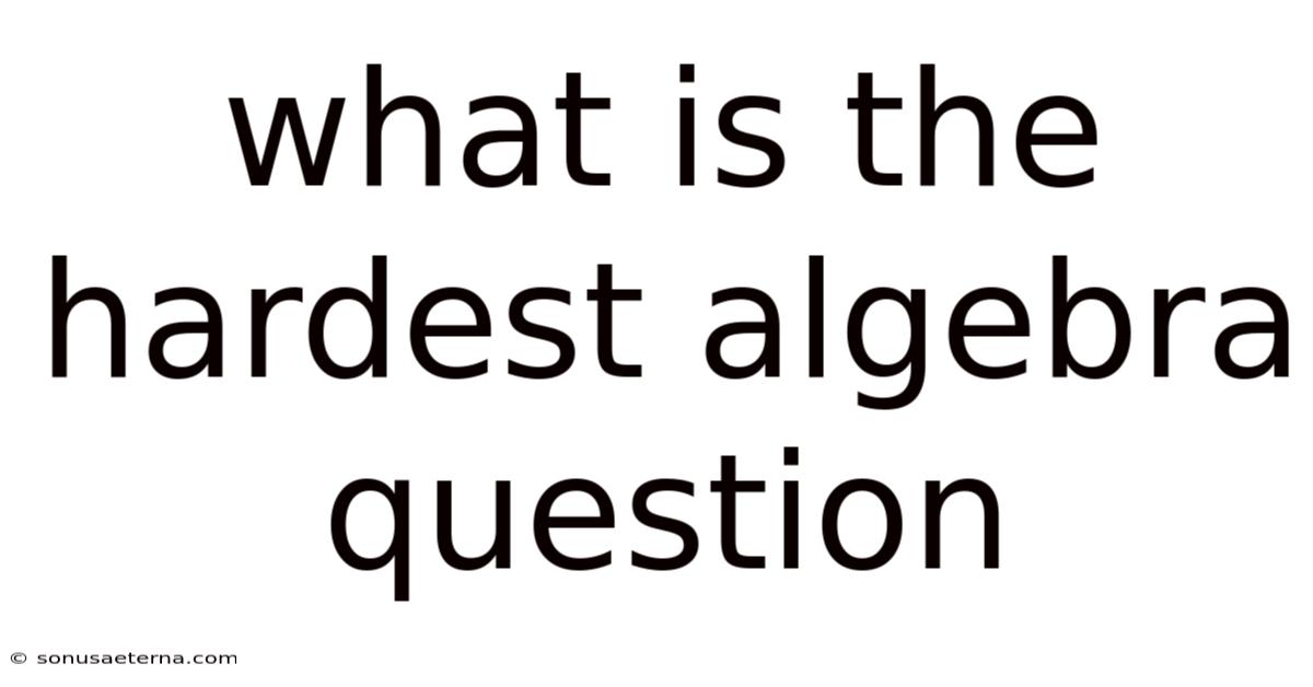 What Is The Hardest Algebra Question