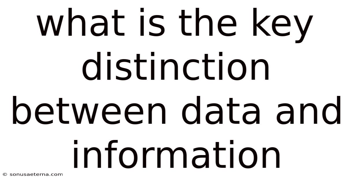 What Is The Key Distinction Between Data And Information
