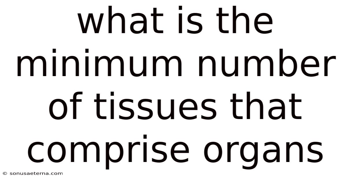 What Is The Minimum Number Of Tissues That Comprise Organs