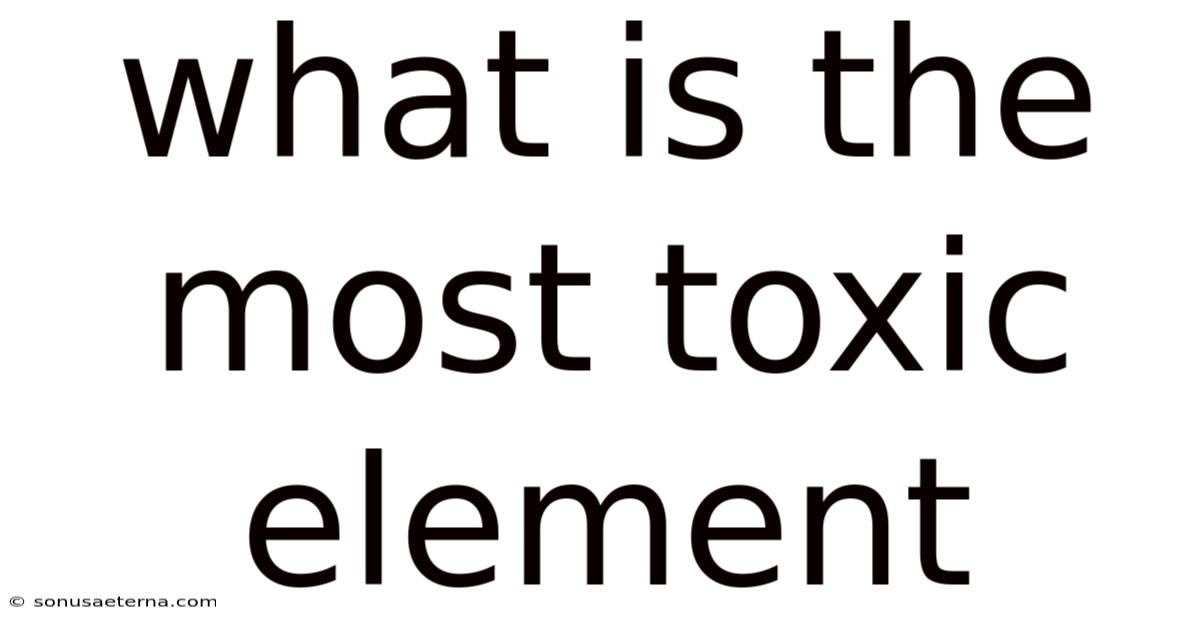 What Is The Most Toxic Element
