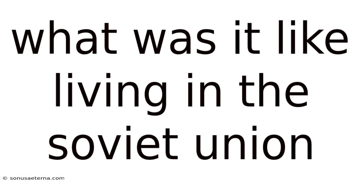 What Was It Like Living In The Soviet Union