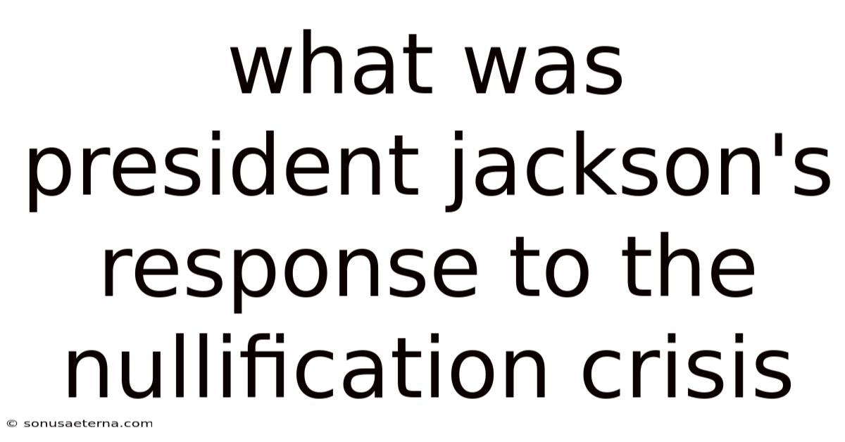 What Was President Jackson's Response To The Nullification Crisis