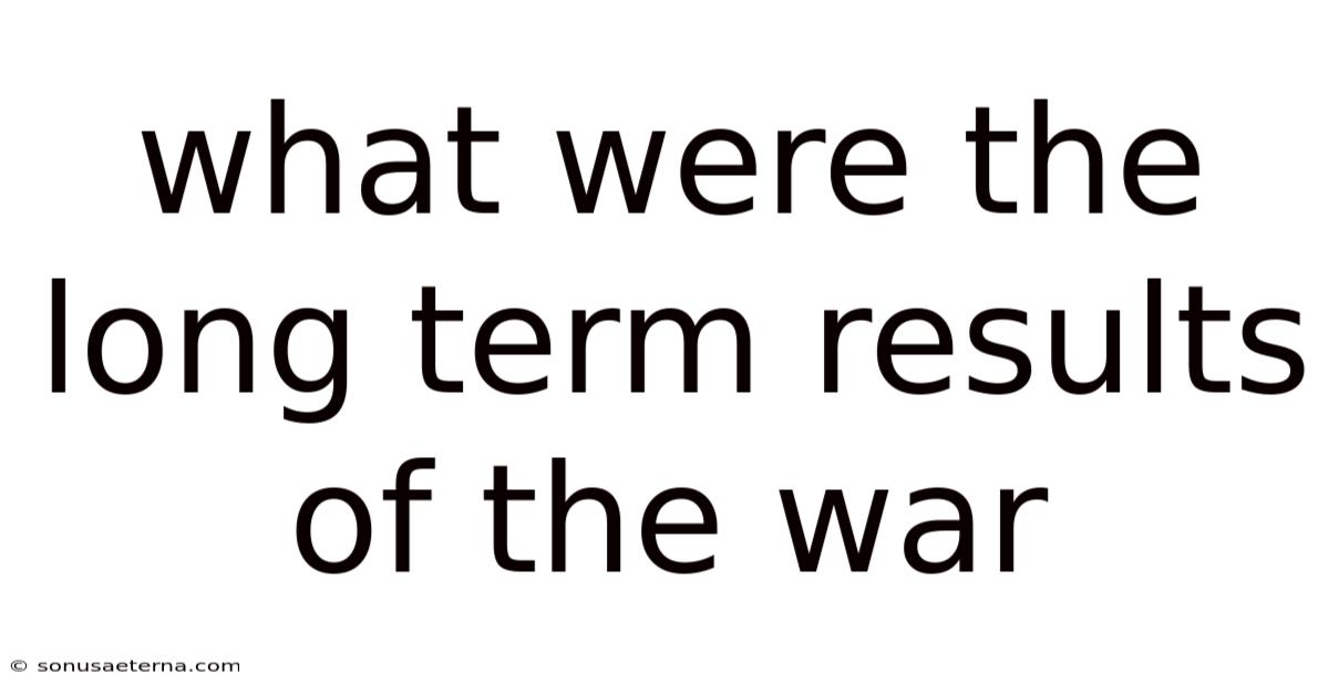 What Were The Long Term Results Of The War