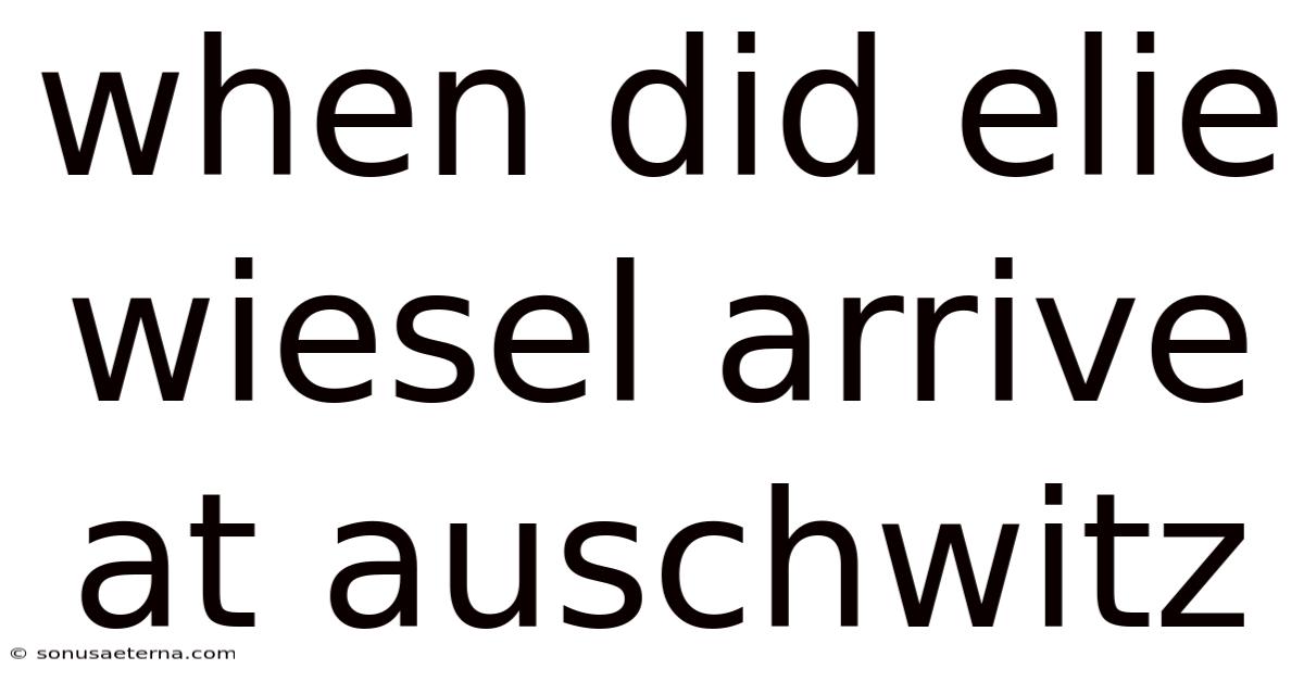 When Did Elie Wiesel Arrive At Auschwitz