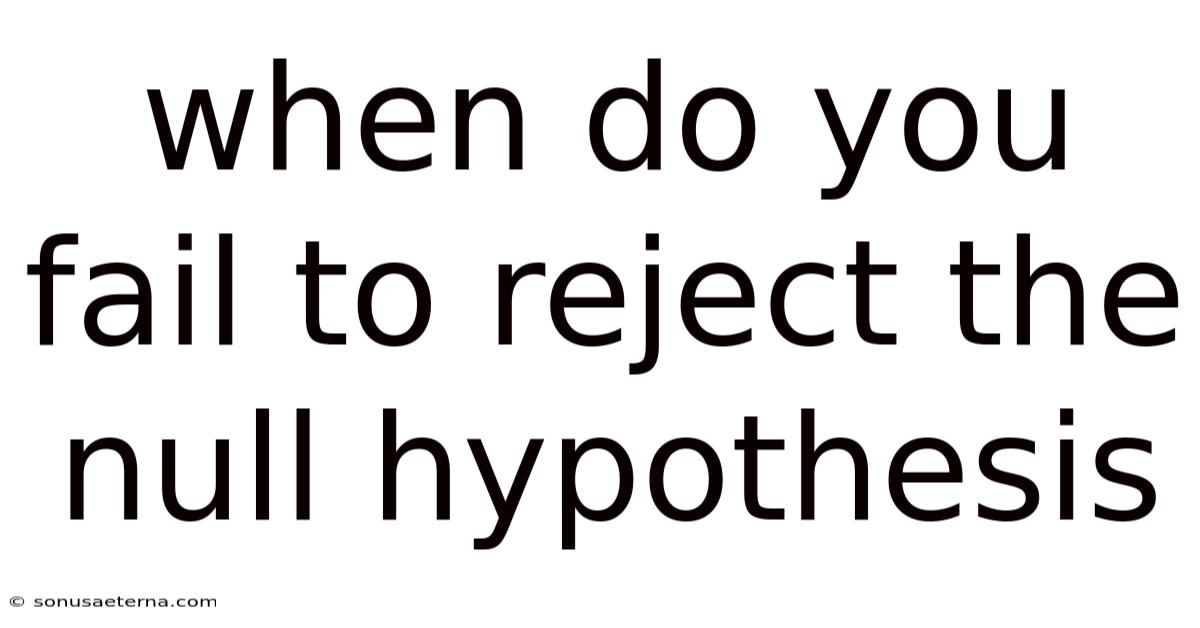 When Do You Fail To Reject The Null Hypothesis
