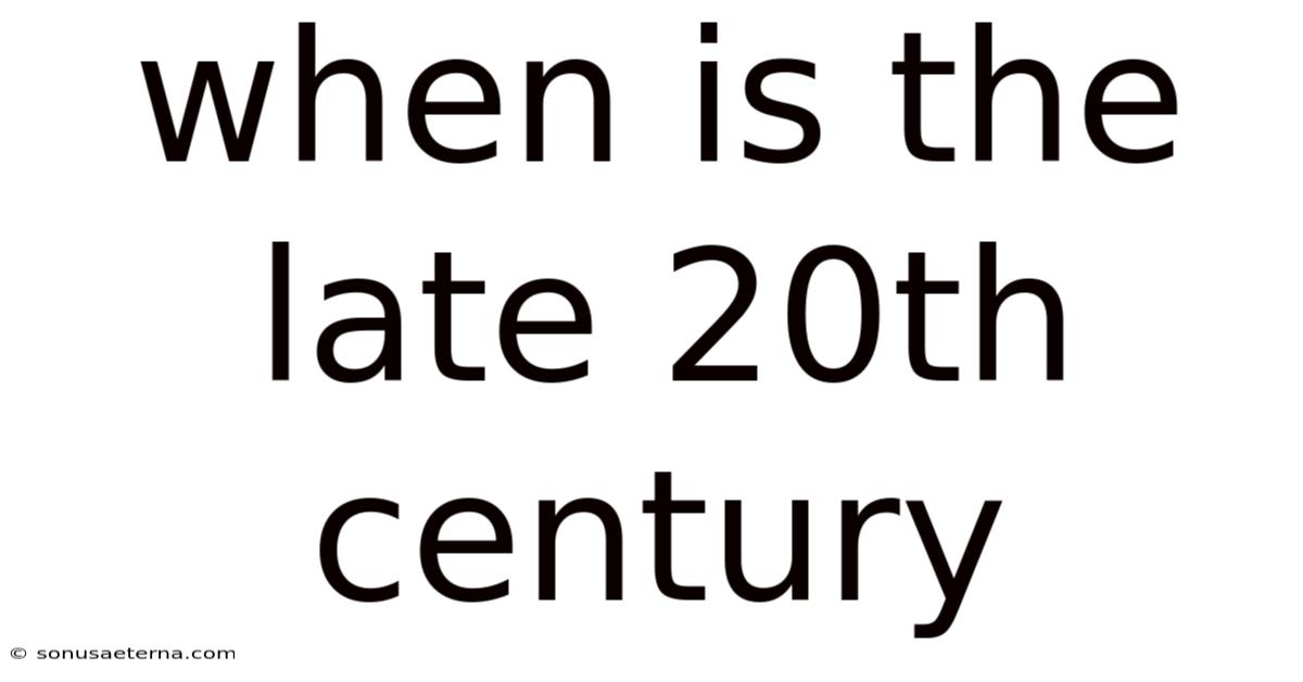 When Is The Late 20th Century