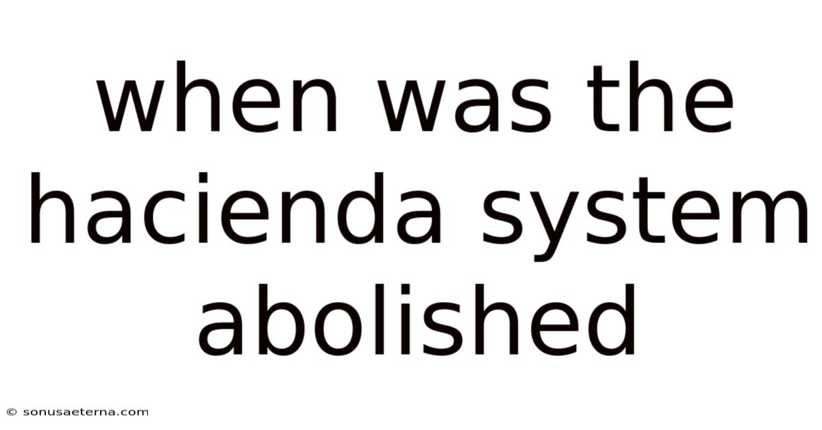 When Was The Hacienda System Abolished