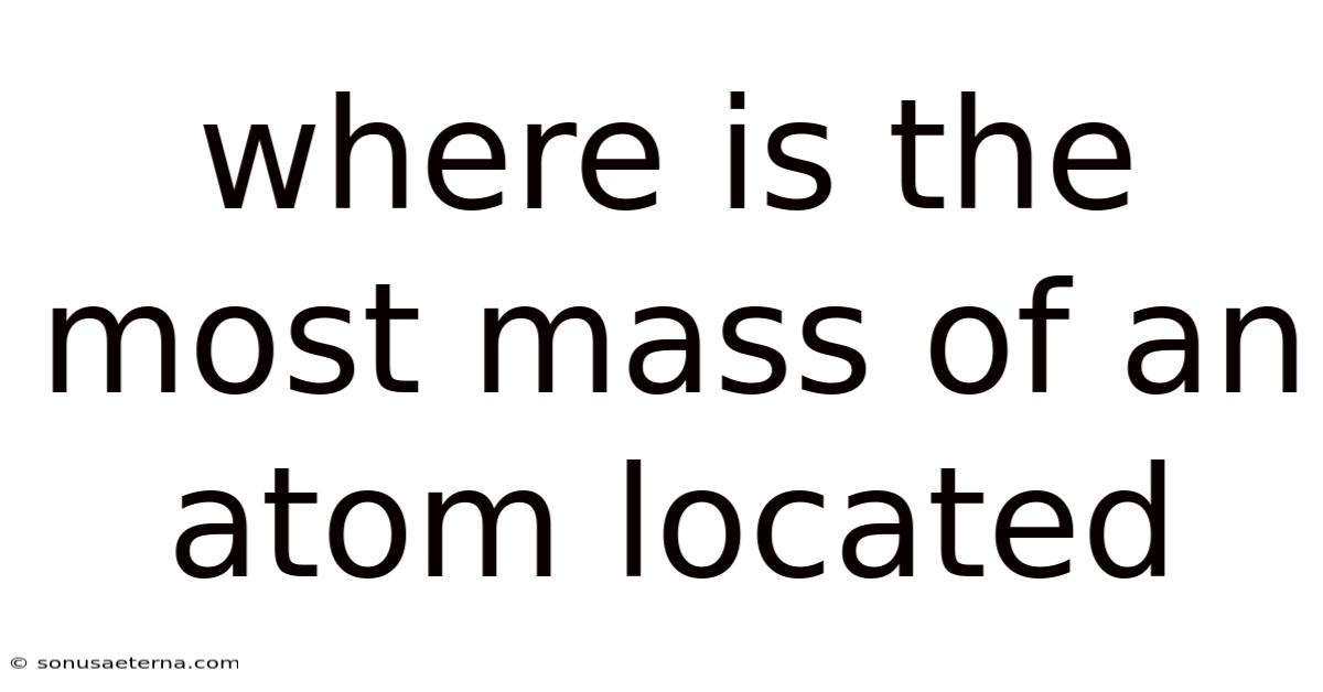 Where Is The Most Mass Of An Atom Located