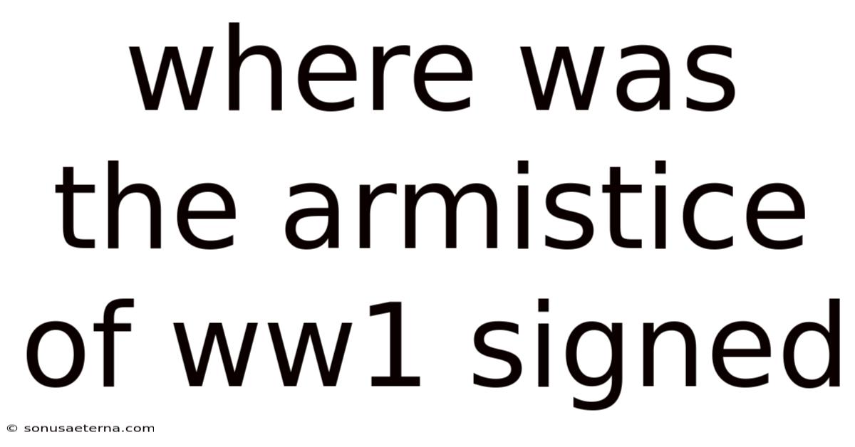 Where Was The Armistice Of Ww1 Signed