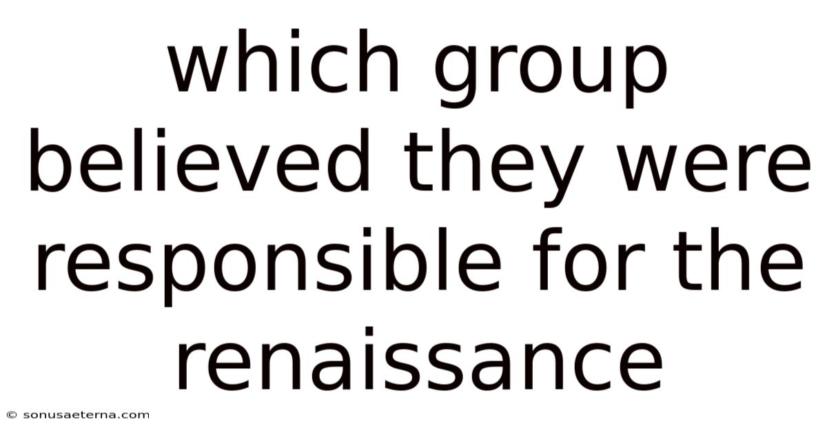 Which Group Believed They Were Responsible For The Renaissance