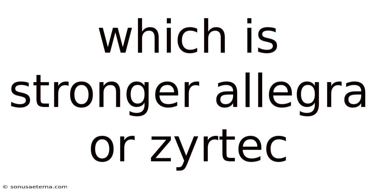Which Is Stronger Allegra Or Zyrtec