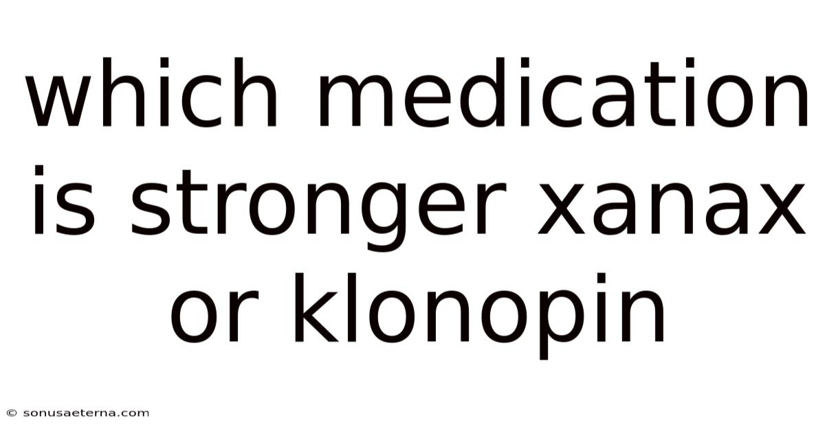 Which Medication Is Stronger Xanax Or Klonopin