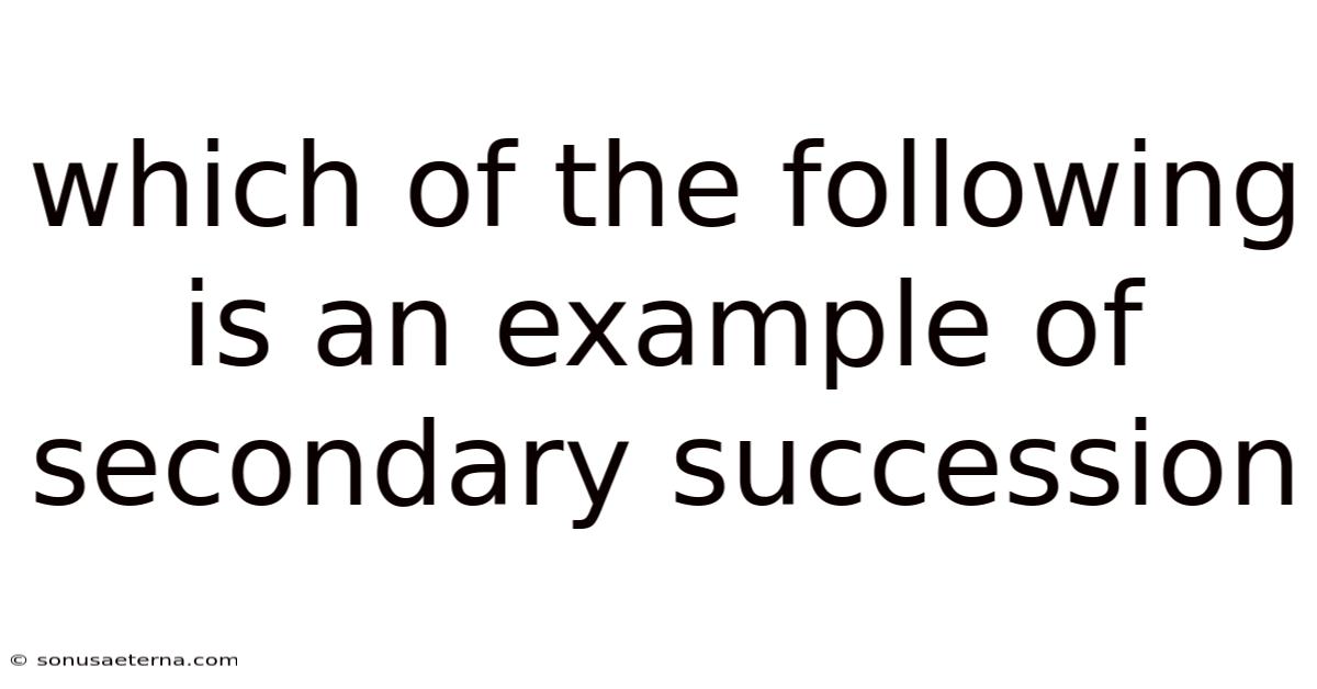 Which Of The Following Is An Example Of Secondary Succession