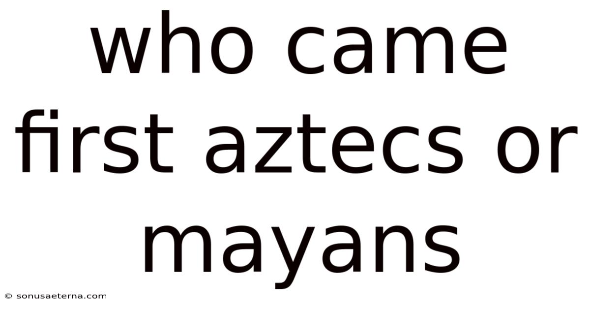 Who Came First Aztecs Or Mayans