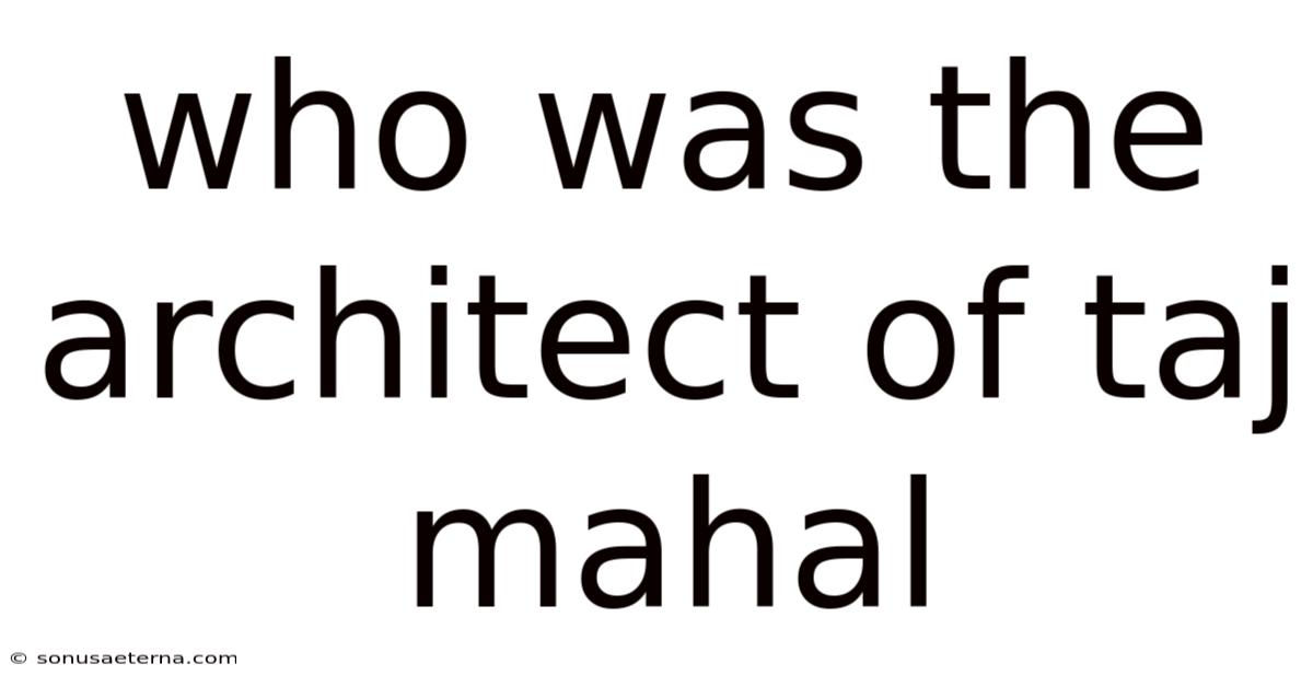 Who Was The Architect Of Taj Mahal
