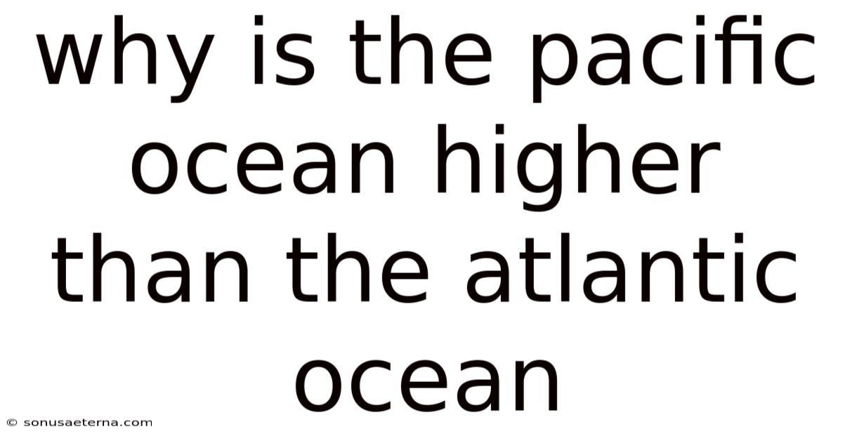 Why Is The Pacific Ocean Higher Than The Atlantic Ocean