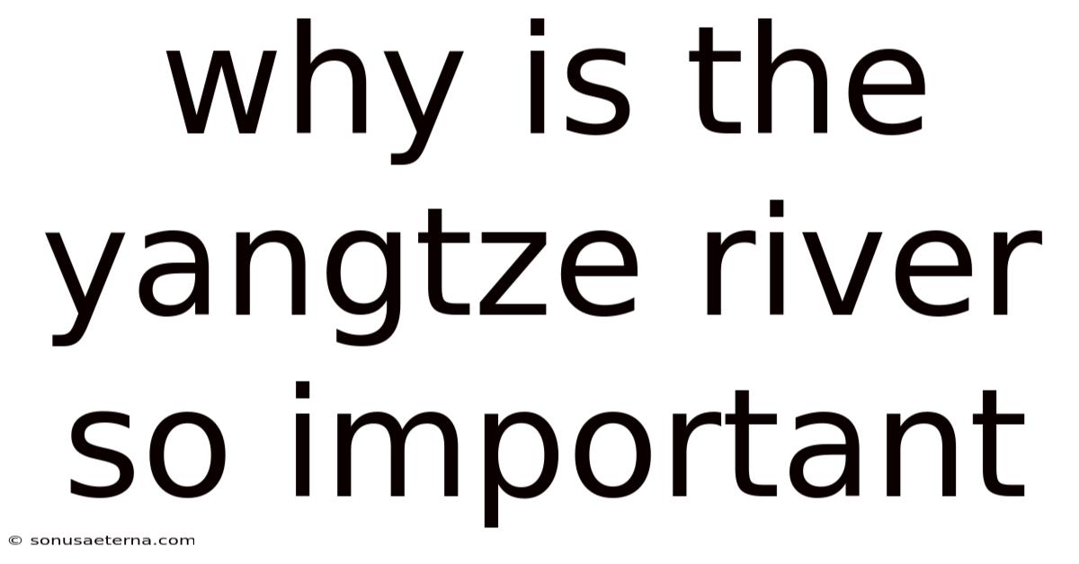 Why Is The Yangtze River So Important