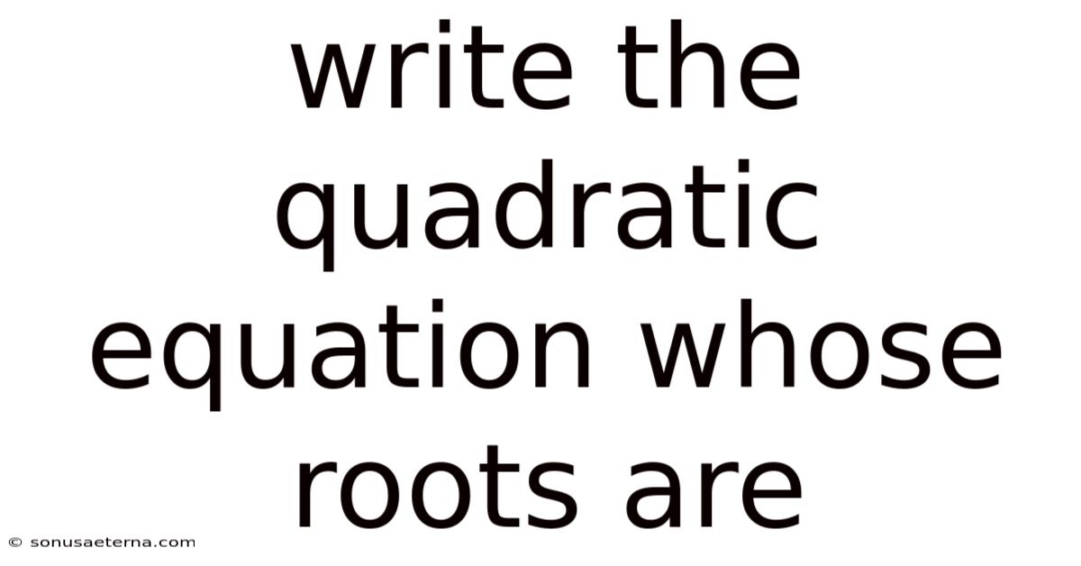 Write The Quadratic Equation Whose Roots Are